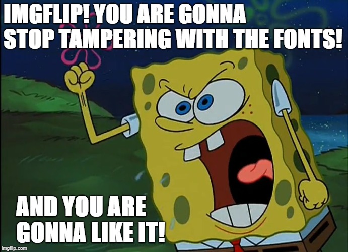 My reaction to the new font settings on imgflip | IMGFLIP! YOU ARE GONNA STOP TAMPERING WITH THE FONTS! AND YOU ARE GONNA LIKE IT! | image tagged in you are gonna like it | made w/ Imgflip meme maker