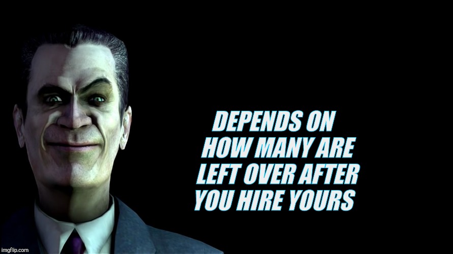 . snear | DEPENDS ON  HOW MANY ARE LEFT OVER AFTER YOU HIRE YOURS | image tagged in g-man from half-life | made w/ Imgflip meme maker