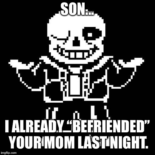 sans undertale | SON... I ALREADY “BEFRIENDED” YOUR MOM LAST NIGHT. | image tagged in sans undertale | made w/ Imgflip meme maker
