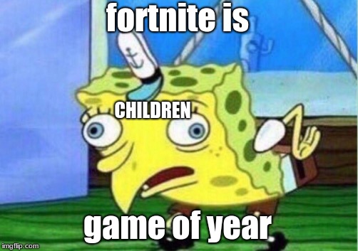Mocking Spongebob Meme | fortnite is game of year CHILDREN | image tagged in memes,mocking spongebob | made w/ Imgflip meme maker