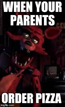 Foxy | WHEN YOUR PARENTS; ORDER PIZZA | image tagged in foxy | made w/ Imgflip meme maker