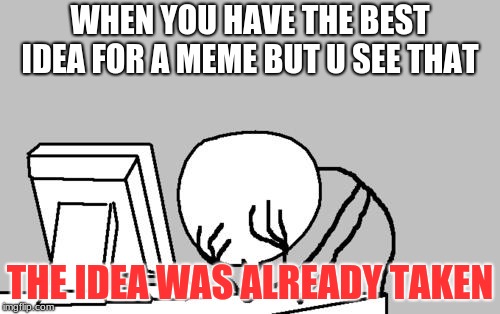 Computer Guy Facepalm | WHEN YOU HAVE THE BEST IDEA FOR A MEME BUT U SEE THAT; THE IDEA WAS ALREADY TAKEN | image tagged in memes,computer guy facepalm | made w/ Imgflip meme maker