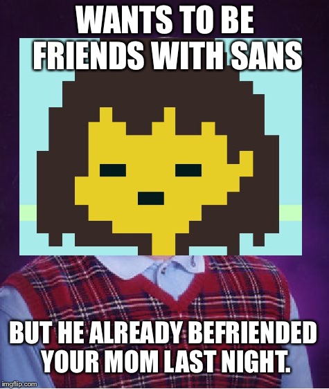 Fallen Down Frisk | WANTS TO BE FRIENDS WITH SANS; BUT HE ALREADY BEFRIENDED YOUR MOM LAST NIGHT. | image tagged in bad luck brian,undertale,sans,sans undertale | made w/ Imgflip meme maker