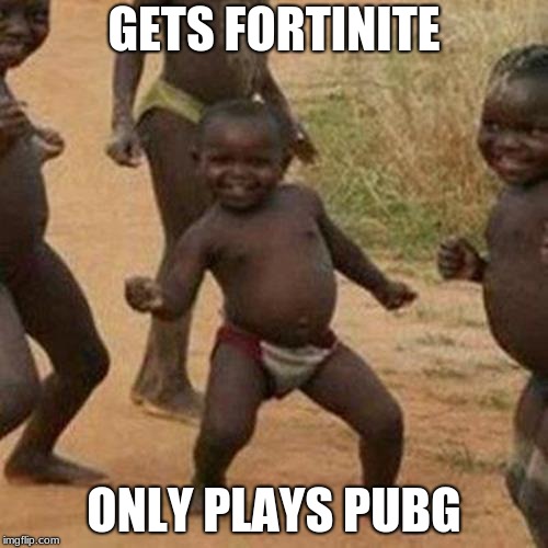 Third World Success Kid | GETS FORTINITE; ONLY PLAYS PUBG | image tagged in memes,third world success kid | made w/ Imgflip meme maker