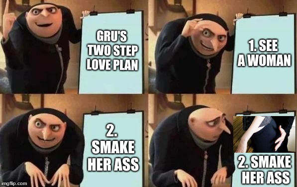Gru's Plan | GRU'S TWO STEP LOVE PLAN; 1. SEE A WOMAN; 2. SMAKE HER ASS; 2. SMAKE HER ASS | image tagged in gru's plan | made w/ Imgflip meme maker