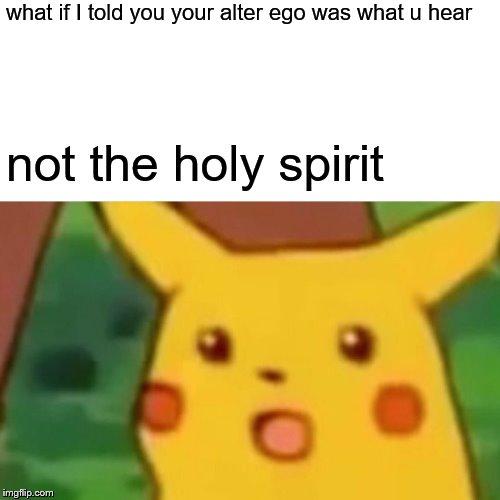 Surprised Pikachu Meme | what if I told you your alter ego was what u hear; not the holy spirit | image tagged in memes,surprised pikachu | made w/ Imgflip meme maker
