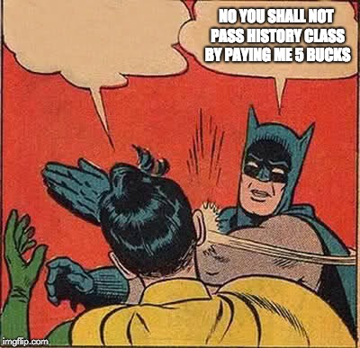 Batman Slapping Robin | NO YOU SHALL NOT PASS HISTORY CLASS BY PAYING ME 5 BUCKS | image tagged in memes,batman slapping robin | made w/ Imgflip meme maker