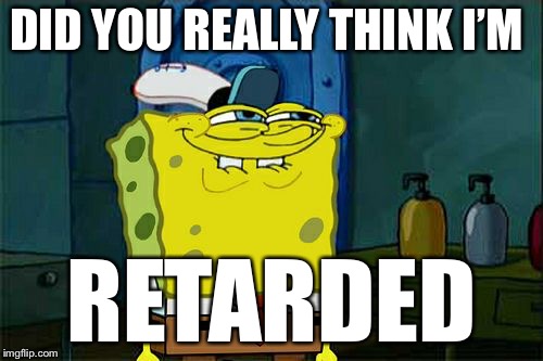 Don't You Squidward | DID YOU REALLY THINK I’M; RETARDED | image tagged in memes,dont you squidward | made w/ Imgflip meme maker