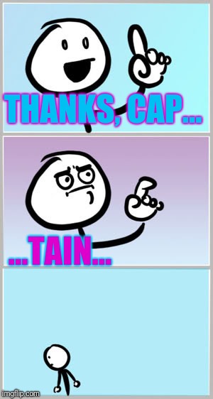 Well Nevermind | THANKS, CAP... ...TAIN... | image tagged in well nevermind | made w/ Imgflip meme maker