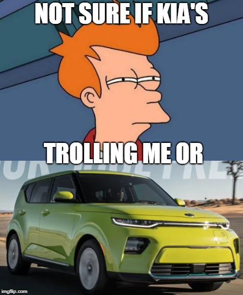 NOT SURE IF KIA'S; TROLLING ME OR | image tagged in futurama fry,fry not sure car version,fry | made w/ Imgflip meme maker