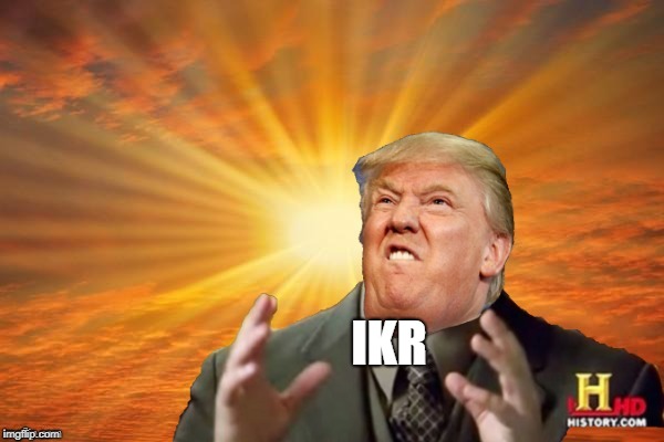 Trump Ancient ALIENS | IKR | image tagged in trump ancient aliens | made w/ Imgflip meme maker