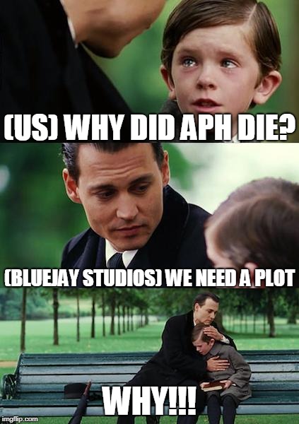 Finding Neverland | (US) WHY DID APH DIE? (BLUEJAY STUDIOS) WE NEED A PLOT; WHY!!! | image tagged in memes,finding neverland | made w/ Imgflip meme maker