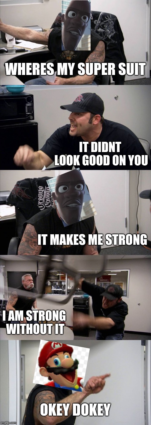 American Chopper Argument Meme | WHERES MY SUPER SUIT; IT DIDNT LOOK GOOD ON YOU; IT MAKES ME STRONG; I AM STRONG WITHOUT IT; OKEY DOKEY | image tagged in memes,american chopper argument | made w/ Imgflip meme maker