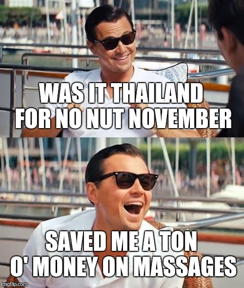 Sexy, Sexy | WAS IT THAILAND FOR NO NUT NOVEMBER; SAVED ME A TON O' MONEY ON MASSAGES | image tagged in memes,leonardo dicaprio wolf of wall street,no nut november | made w/ Imgflip meme maker