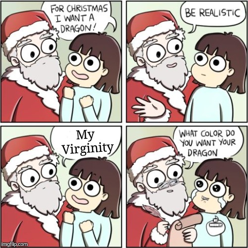 For Christmas I Want a Dragon | My Virginity MY VIRGINITY | image tagged in for christmas i want a dragon | made w/ Imgflip meme maker