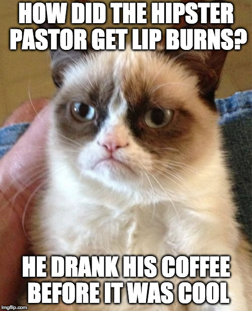 Grumpy Cat | HOW DID THE HIPSTER PASTOR GET LIP BURNS? HE DRANK HIS COFFEE BEFORE IT WAS COOL | image tagged in memes,grumpy cat | made w/ Imgflip meme maker