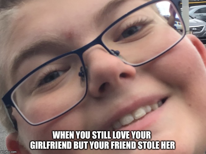 Steal  | WHEN YOU STILL LOVE YOUR GIRLFRIEND BUT YOUR FRIEND STOLE HER | image tagged in ill just wait here | made w/ Imgflip meme maker