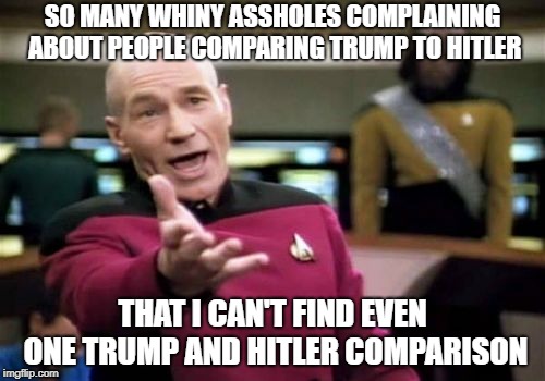 Picard Wtf | SO MANY WHINY ASSHOLES COMPLAINING ABOUT PEOPLE COMPARING TRUMP TO HITLER; THAT I CAN'T FIND EVEN ONE TRUMP AND HITLER COMPARISON | image tagged in memes,picard wtf,donald trump,adolf hitler | made w/ Imgflip meme maker