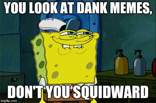 Don't You Squidward | YOU LOOK AT DANK MEMES, DON'T YOU SQUIDWARD | image tagged in memes,dont you squidward | made w/ Imgflip meme maker