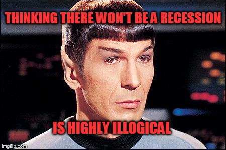 Condescending Spock | THINKING THERE WON'T BE A RECESSION; IS HIGHLY ILLOGICAL | image tagged in condescending spock | made w/ Imgflip meme maker