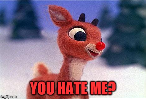 rudolph | YOU HATE ME? | image tagged in rudolph | made w/ Imgflip meme maker