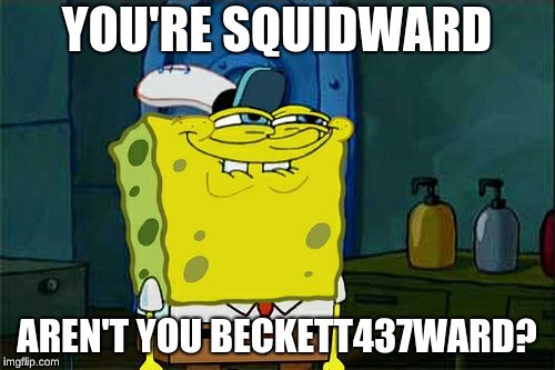 Don't You Squidward Meme | YOU'RE SQUIDWARD AREN'T YOU BECKETT437WARD? | image tagged in memes,dont you squidward | made w/ Imgflip meme maker