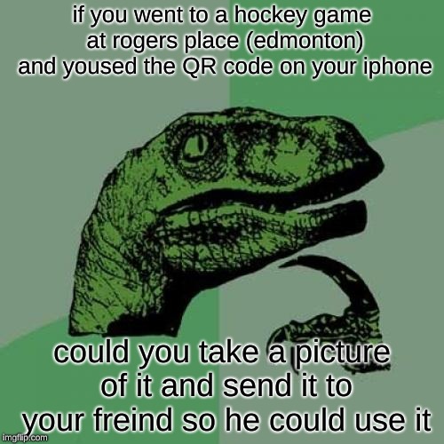 Philosoraptor | if you went to a hockey game at rogers place (edmonton) and yoused the QR code on your iphone; could you take a picture of it and send it to your freind so he could use it | image tagged in memes,philosoraptor | made w/ Imgflip meme maker