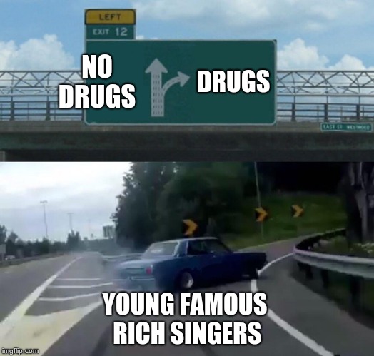 Left Exit 12 Off Ramp Meme | NO DRUGS; DRUGS; YOUNG FAMOUS RICH SINGERS | image tagged in memes,left exit 12 off ramp | made w/ Imgflip meme maker