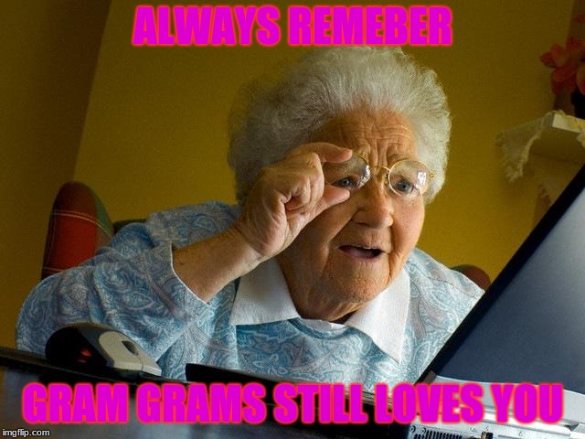 Grandma Finds The Internet | ALWAYS REMEBER; GRAM GRAMS STILL LOVES YOU | image tagged in memes,grandma finds the internet | made w/ Imgflip meme maker