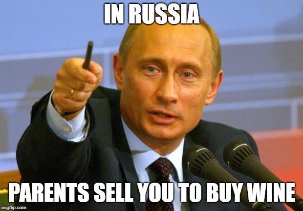 Good Guy Putin Meme | IN RUSSIA PARENTS SELL YOU TO BUY WINE | image tagged in memes,good guy putin | made w/ Imgflip meme maker