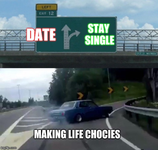 Left Exit 12 Off Ramp Meme | DATE; STAY SINGLE; MAKING LIFE CHOCIES | image tagged in memes,left exit 12 off ramp | made w/ Imgflip meme maker