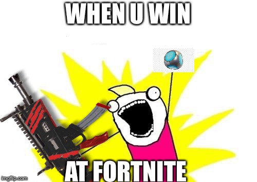 WHEN U WIN; AT FORTNITE | image tagged in memes,x all the y,fortnite | made w/ Imgflip meme maker