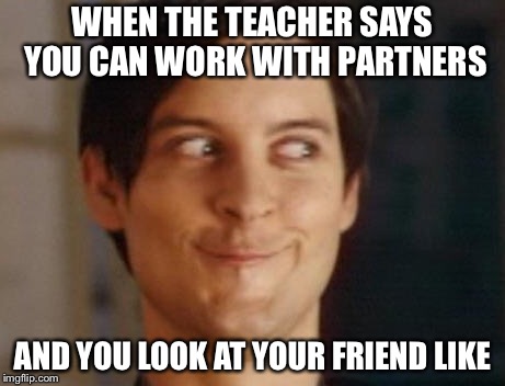 Spiderman Peter Parker | WHEN THE TEACHER SAYS YOU CAN WORK WITH PARTNERS; AND YOU LOOK AT YOUR FRIEND LIKE | image tagged in memes,spiderman peter parker | made w/ Imgflip meme maker