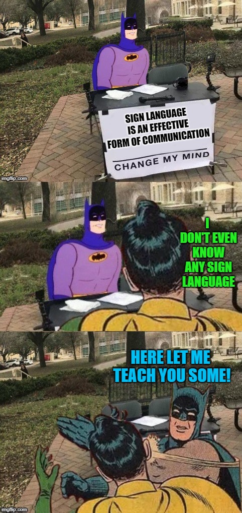 Signs | SIGN LANGUAGE IS AN EFFECTIVE FORM OF COMMUNICATION; I DON'T EVEN KNOW ANY SIGN LANGUAGE; HERE LET ME TEACH YOU SOME! | image tagged in funny memes,batman,change my mind,batman slapping robin | made w/ Imgflip meme maker