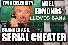 Noel Edmonds - Serial Cheater | I'M A CELEBRITY; NOEL EDMONDS; BRANDED AS A; SERIAL CHEATER | image tagged in edmonds v lloyds,lloyds bank,lying  cheating,mr blobby,hbos redding,funny | made w/ Imgflip meme maker