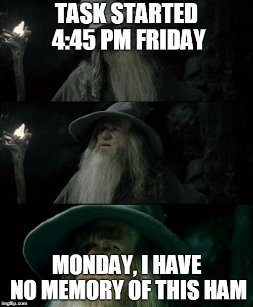 Gandolf I have no memory of this place | TASK STARTED 4:45 PM FRIDAY; MONDAY, I HAVE NO MEMORY OF THIS HAM | image tagged in gandolf i have no memory of this place | made w/ Imgflip meme maker