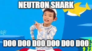 NEUTRON SHARK; DOO DOO DOO DOO DOO DOO | made w/ Imgflip meme maker