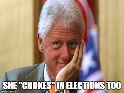 smiling bill clinton | SHE "CHOKES" IN ELECTIONS TOO | image tagged in smiling bill clinton | made w/ Imgflip meme maker