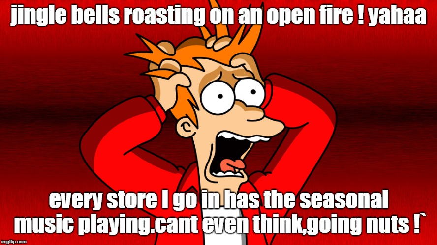 christmas music playing everywhere is making me nuts.happy holidays ! | jingle bells roasting on an open fire ! yahaa; every store I go in has the seasonal music playing.cant even think,going nuts !` | image tagged in merry christmas,jingle bells,let it snow | made w/ Imgflip meme maker
