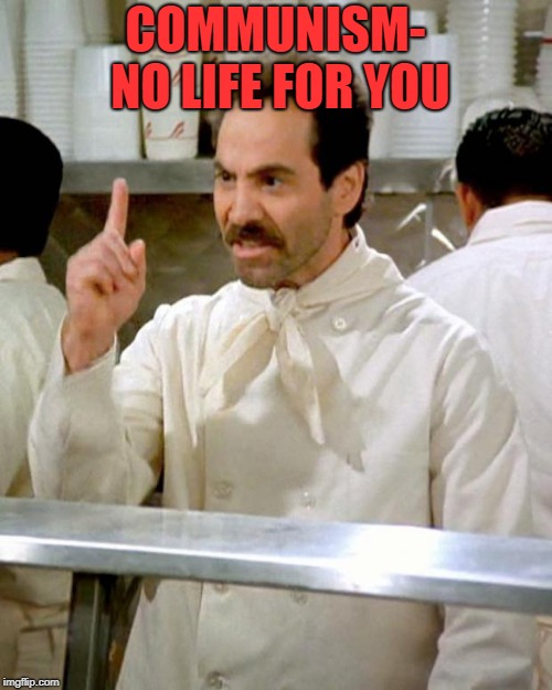 soup nazi | COMMUNISM- NO LIFE FOR YOU | image tagged in soup nazi | made w/ Imgflip meme maker