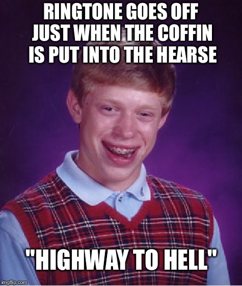 Bad Ringtone Timing | RINGTONE GOES OFF JUST WHEN THE COFFIN IS PUT INTO THE HEARSE; "HIGHWAY TO HELL" | image tagged in memes,bad luck brian | made w/ Imgflip meme maker