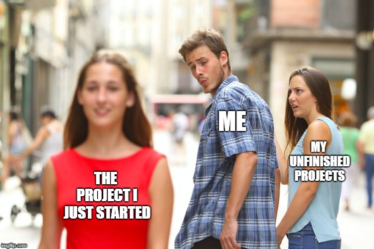 Distracted Boyfriend Meme | ME; MY UNFINISHED PROJECTS; THE PROJECT I JUST STARTED | image tagged in memes,distracted boyfriend | made w/ Imgflip meme maker