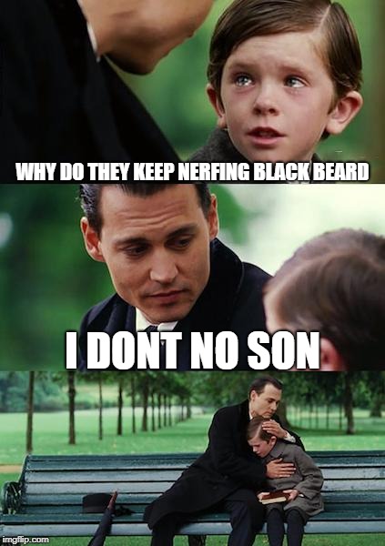 Finding Neverland | WHY DO THEY KEEP NERFING BLACK BEARD; I DONT NO SON | image tagged in memes,finding neverland | made w/ Imgflip meme maker