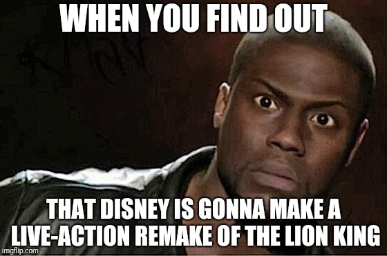 Kevin Hart | WHEN YOU FIND OUT; THAT DISNEY IS GONNA MAKE A LIVE-ACTION REMAKE OF THE LION KING | image tagged in memes,kevin hart | made w/ Imgflip meme maker