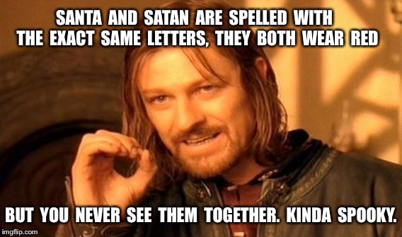 One Does Not Simply Meme | SANTA  AND  SATAN  ARE  SPELLED  WITH  THE  EXACT  SAME  LETTERS,  THEY  BOTH  WEAR  RED; BUT  YOU  NEVER  SEE  THEM  TOGETHER.  KINDA  SPOOKY. | image tagged in memes,one does not simply | made w/ Imgflip meme maker