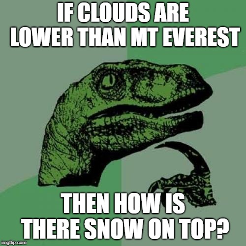 Philosoraptor Meme | IF CLOUDS ARE LOWER THAN MT EVEREST; THEN HOW IS THERE SNOW ON TOP? | image tagged in memes,philosoraptor | made w/ Imgflip meme maker