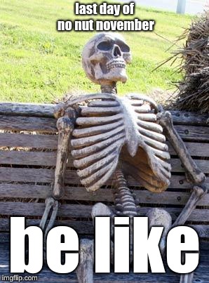 Waiting Skeleton Meme | last day of no nut november; be like | image tagged in memes,waiting skeleton | made w/ Imgflip meme maker