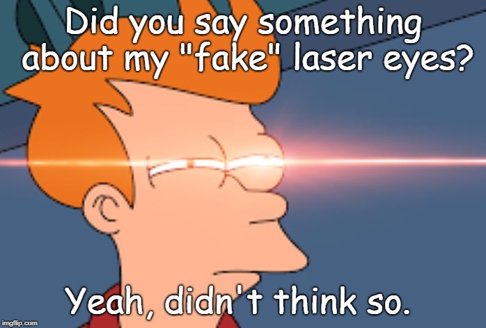 Futurama Fry Glare | Did you say something about my "fake" laser eyes? Yeah, didn't think so. | image tagged in futurama fry glare,fry,not sure if,futurama fry,meme template | made w/ Imgflip meme maker