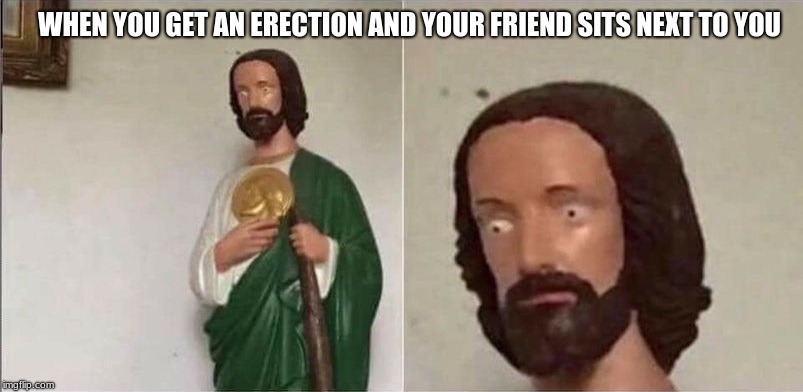 First male problems after seeing that girl with the jeans | WHEN YOU GET AN ERECTION AND YOUR FRIEND SITS NEXT TO YOU | image tagged in surprised jesus,memes,coincidence i think not | made w/ Imgflip meme maker