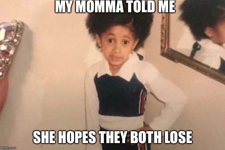 Young Cardi B Meme | MY MOMMA TOLD ME; SHE HOPES THEY BOTH LOSE | image tagged in memes,young cardi b | made w/ Imgflip meme maker